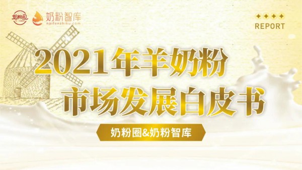 《2021年羊奶粉市场发展白皮书》：羊奶粉“百亿”新征程 产业链、产品力、品牌力全面升级