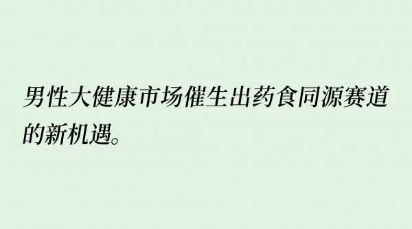 966亿的男性健康市场，催生出药食同源赛道新机遇！这几个趋势或将成为主流