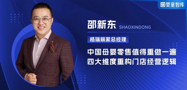 格瑞丽家总经理邵新东：常怀敬畏之心，母婴零售值得重做一遍