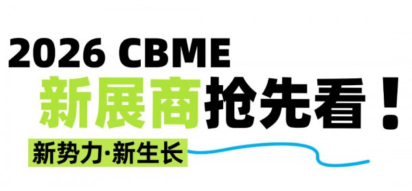 2026 CBME新展商抢先看！首批200+展商已揭晓！还不快来对接？